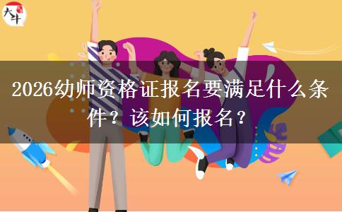 2026幼师资格证报名要满足什么条件？该如何报名？