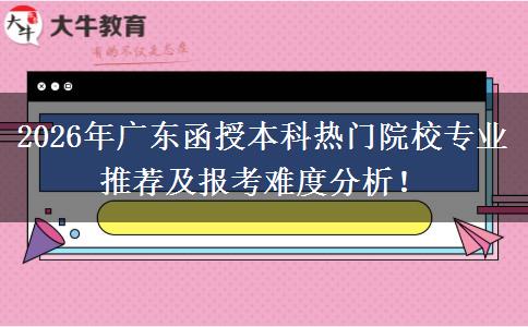 2026年广东函授本科热门院校专业推荐及报考难度分析！