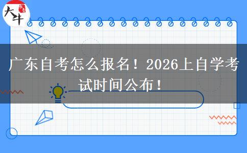 广东自考怎么报名！2026上自学考试时间公布！