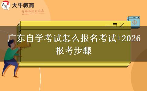 广东自学考试怎么报名考试+2026报考步骤