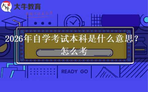2026年自学考试本科是什么意思？怎么考
