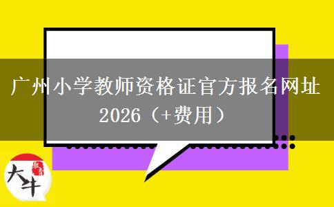 广州小学教师资格证官方报名网址2026（+费用）