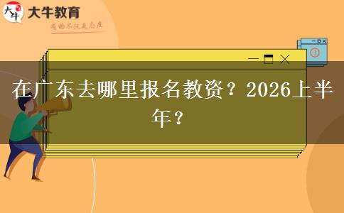 在广东去哪里报名教资？2026上半年？
