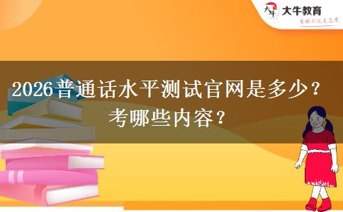 2026普通话水平测试官网是多少？考哪些内容？
