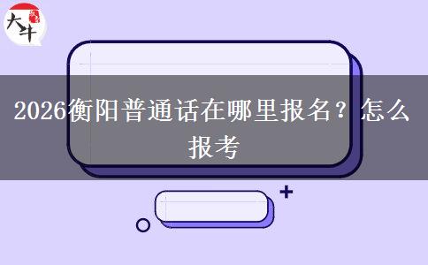 2026衡阳普通话在哪里报名？怎么报考