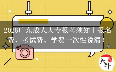 2026广东成人大专报考须知｜报名费、考试费、学费一次性说清！