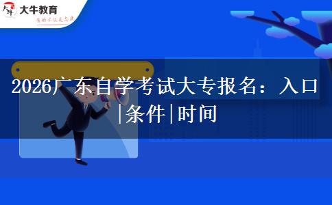 2026广东自学考试大专报名：入口|条件|时间