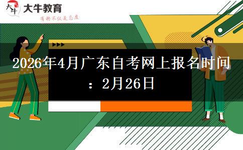 2026年4月广东自考网上报名时间：2月26日