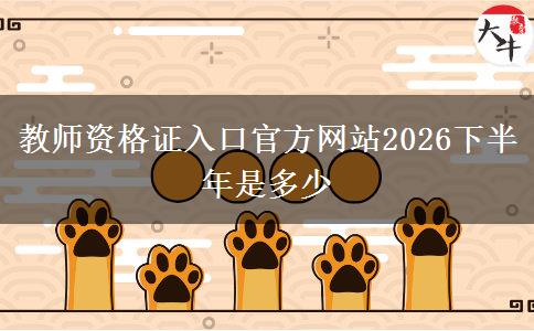 教师资格证入口官方网站2026下半年是多少