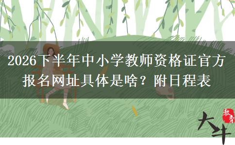 2026下半年中小学教师资格证官方报名网址具体是啥？附日程表
