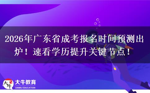 2026年广东省成考报名时间预测出炉！速看学历提升关键节点！