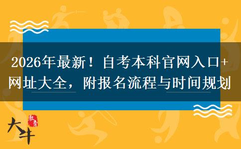 2026年最新！自考本科官网入口+网址大全，附报名流程与时间规划