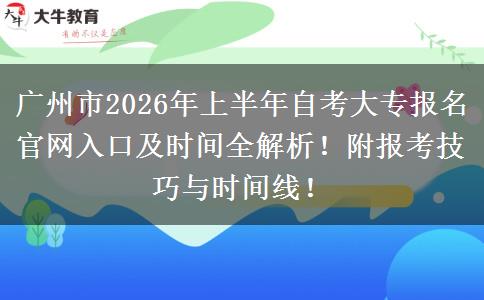 广州市2026年上半年自考大专报名官网入口及时间全解析！附报考技巧与时间线！