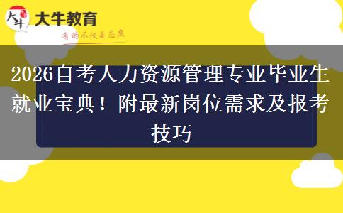 2026自考人力资源管理专业毕业生就业宝典！附最新岗位需求及报考技巧