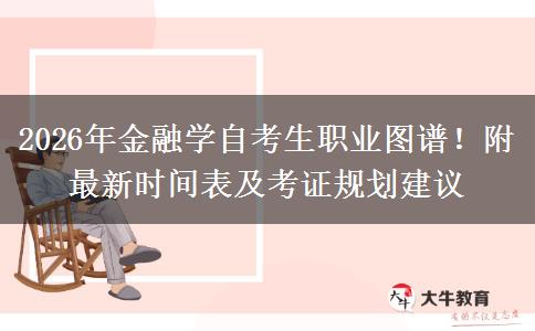 2026年金融学自考生职业图谱！附最新时间表及考证规划建议