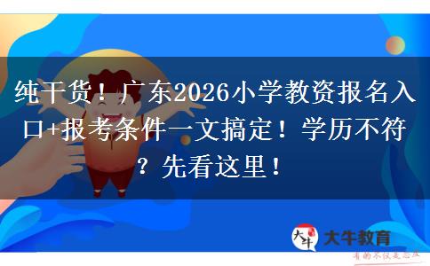 纯干货！广东2026小学教资报名入口+报考条件一文搞定！学历不符？先看这里！