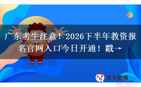 广东考生注意！2026下半年教资报名官网入口今日开通！戳→