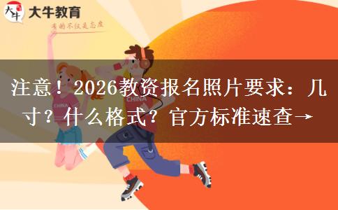 注意！2026教资报名照片要求：几寸？什么格式？官方标准速查→
