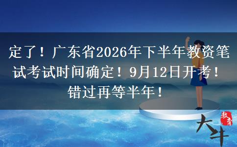 定了！广东省2026年下半年教资笔试考试时间确定！9月12日开考！错过再等半年！