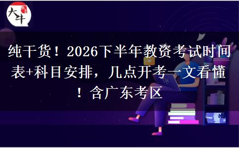 纯干货！2026下半年教资考试时间表+科目安排，几点开考一文看懂！含广东考区