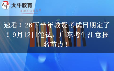 速看！26下半年教资考试日期定了！9月12日笔试，广东考生注意报名节点！