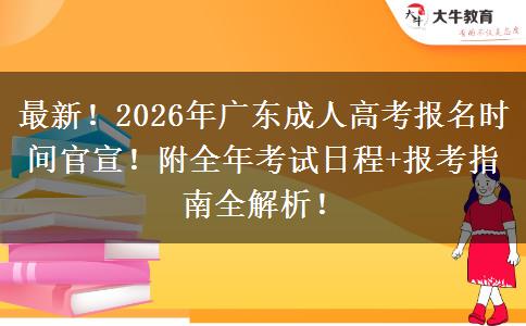 最新！2026年广东成人高考报名时间官宣！附全年考试日程+报考指南全解析！