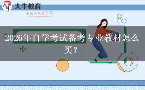 2026年自学考试备考专业教材怎么买？