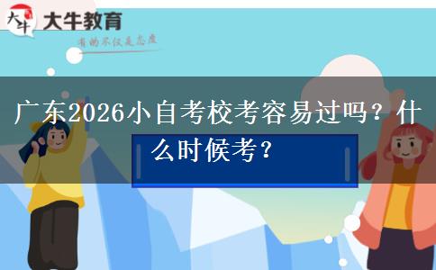 广东2026小自考校考容易过吗？什么时候考？