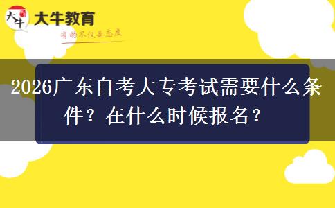 2026广东自考大专考试需要什么条件？在什么时候报名？