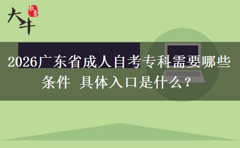2026广东省成人自考专科需要哪些条件 具体入口是什么？