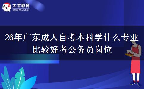 26年广东成人自考本科学什么专业比较好考公务员岗位