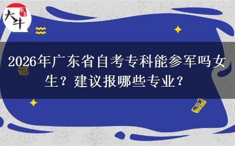 2026年广东省自考专科能参军吗女生？建议报哪些专业？