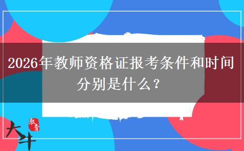 2026年教师资格证报考条件和时间分别是什么？