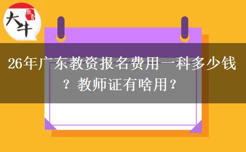 26年广东教资报名费用一科多少钱？教师证有啥用？
