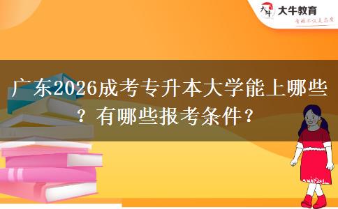 广东2026成考专升本大学能上哪些？有哪些报考条件？