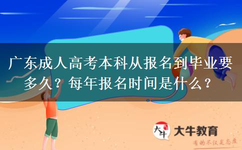 广东成人高考本科从报名到毕业要多久？每年报名时间是什么？
