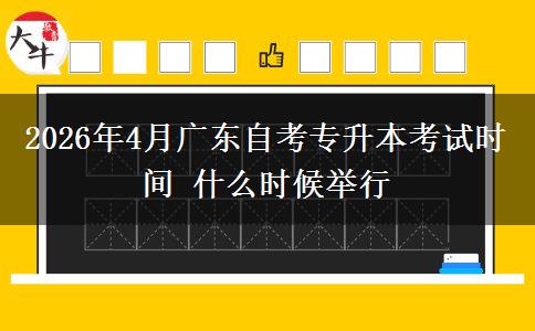 2026年4月广东自考专升本考试时间 什么时候举行