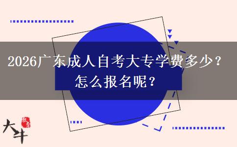 2026广东成人自考大专学费多少？怎么报名呢？