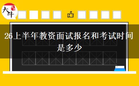 26上半年教资面试报名和考试时间是多少