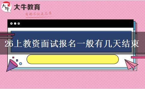 26上教资面试报名一般有几天结束