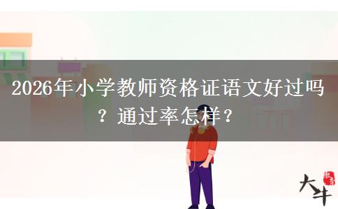 2026年小学教师资格证语文好过吗？通过率怎样？