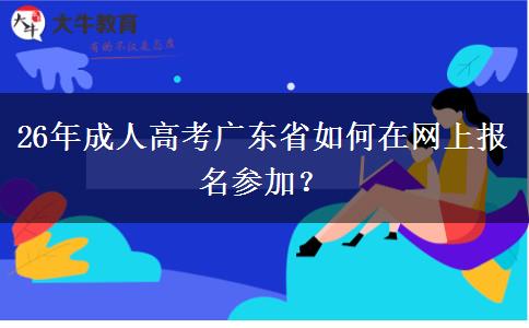 26年成人高考广东省如何在网上报名参加？