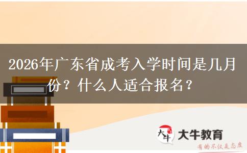 2026年广东省成考入学时间是几月份？什么人适合报名？