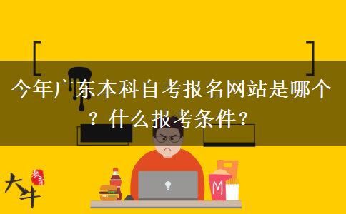 今年广东本科自考报名网站是哪个？什么报考条件？
