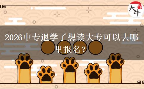 2026中专退学了想读大专可以去哪里报名？