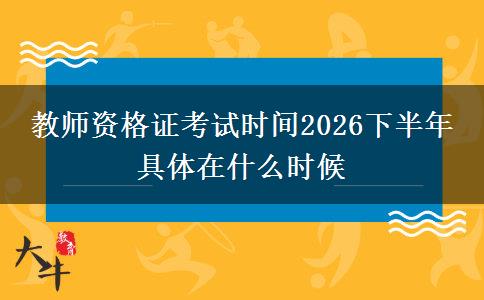 教师资格证考试时间2026下半年 具体在什么时候