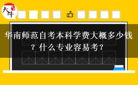 华南师范自考本科学费大概多少钱？什么专业容易考？