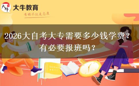 2026大自考大专需要多少钱学费？有必要报班吗？