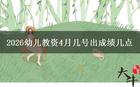 2026幼儿教资4月几号出成绩几点