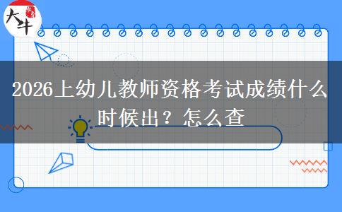 2026上幼儿教师资格考试成绩什么时候出？怎么查